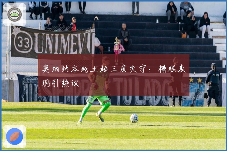 奥纳纳本轮土超三度失守，糟糕表现引热议