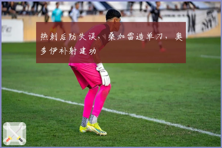 热刺后防失误，桑加雷造单刀，奥多伊补射建功