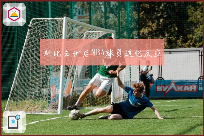 科比去世后NBA球员追忆反应