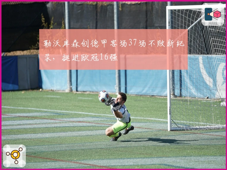勒沃库森创德甲客场37场不败新纪录，挺进欧冠16强