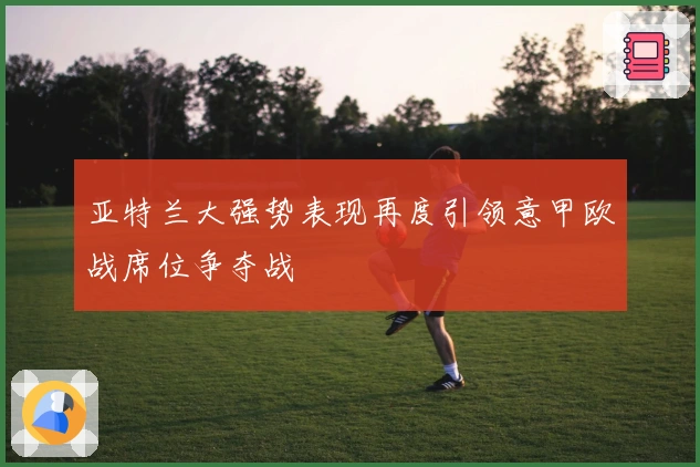 亚特兰大强势表现再度引领意甲欧战席位争夺战