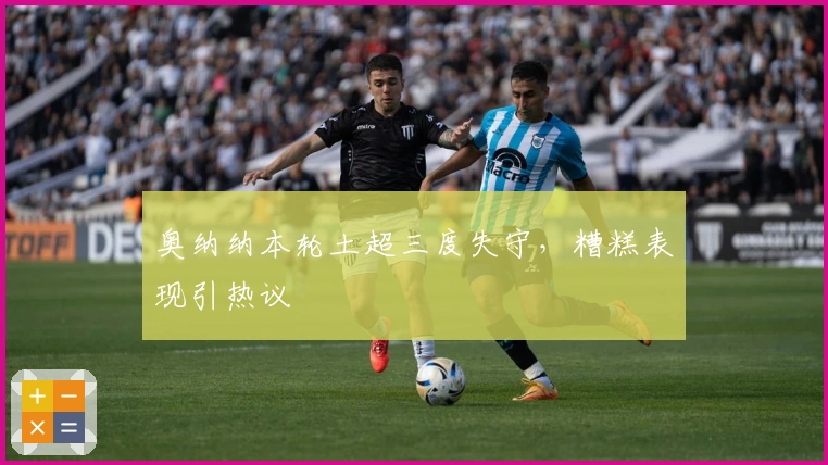 奥纳纳本轮土超三度失守，糟糕表现引热议