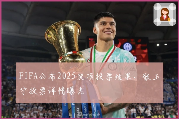 FIFA公布2025奖项投票结果，张玉宁投票详情曝光