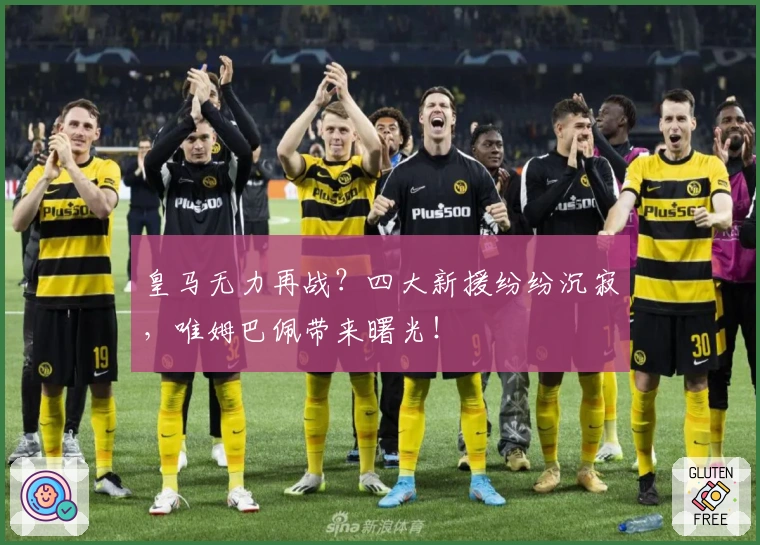 皇马无力再战？四大新援纷纷沉寂，唯姆巴佩带来曙光！